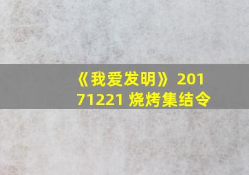 《我爱发明》 20171221 烧烤集结令